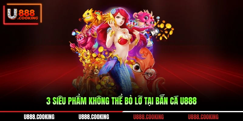 3-sieu-pham-khong-the-bo-lo-tai-ban-ca-u888